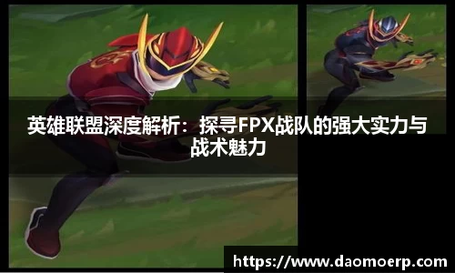 英雄联盟深度解析：探寻FPX战队的强大实力与战术魅力