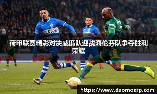 荷甲联赛精彩对决威廉队迎战海伦芬队争夺胜利荣耀