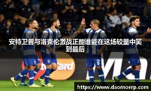 安特卫普与洛克伦激战正酣谁能在这场较量中笑到最后