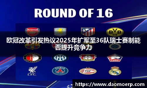 欧冠改革引发热议2025年扩军至36队瑞士赛制能否提升竞争力