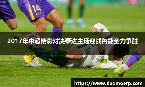 2017年中超精彩对决泰达主场迎战鲁能全力争胜